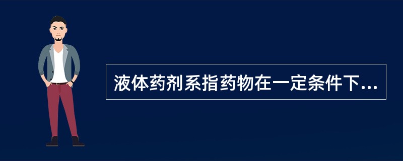 液体药剂系指药物在一定条件下,以不同分散方式分散于分散介质中所形成的液体分散体系