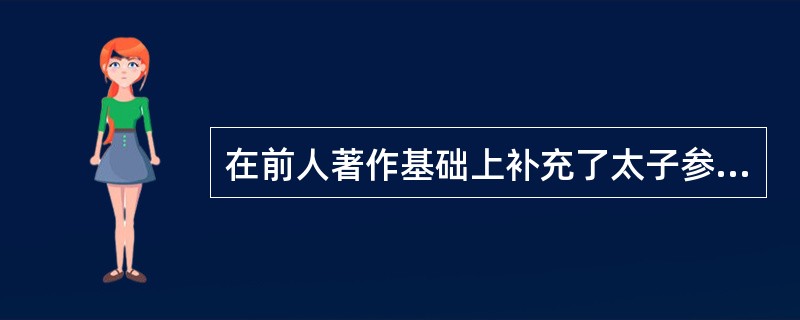 在前人著作基础上补充了太子参、白术、西洋参、冬虫夏草、银柴胡、鸦胆子、金鸡勒等药