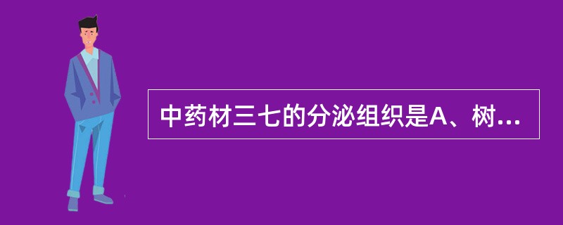 中药材三七的分泌组织是A、树脂腔B、树脂道C、壁内腺D、间隙腺毛E、分泌细胞 -