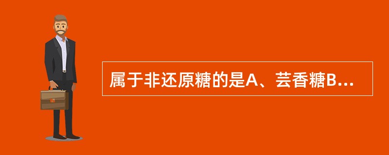 属于非还原糖的是A、芸香糖B、蔗糖C、麦芽糖D、龙胆二糖E、鼠李糖