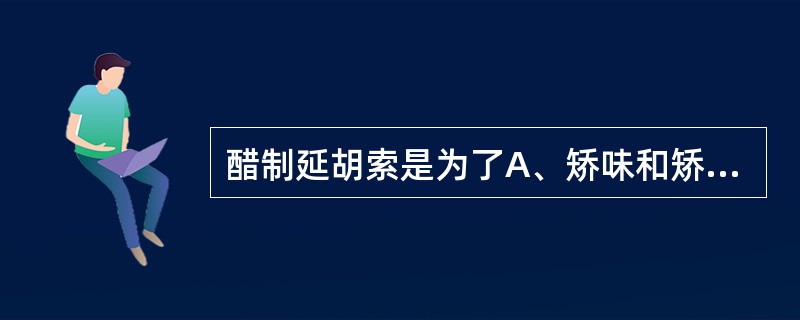 醋制延胡索是为了A、矫味和矫臭B、增强行气之功C、加强活血止痛之功D、改变药物性