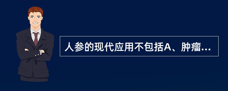 人参的现代应用不包括A、肿瘤B、休克C、延缓衰老D、上消化道出血E、冠心病 -