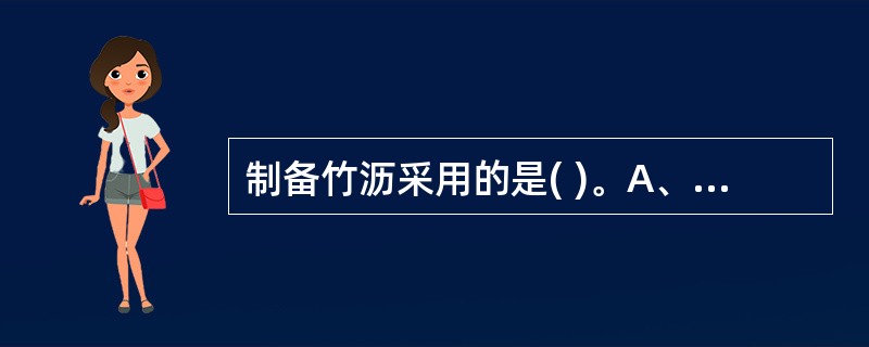 制备竹沥采用的是( )。A、煨法B、制霜法C、水飞法D、提净法E、干馏法