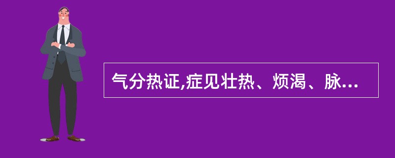 气分热证,症见壮热、烦渴、脉洪大等应首选( )A、芦根B、天花粉C、栀子D、石膏