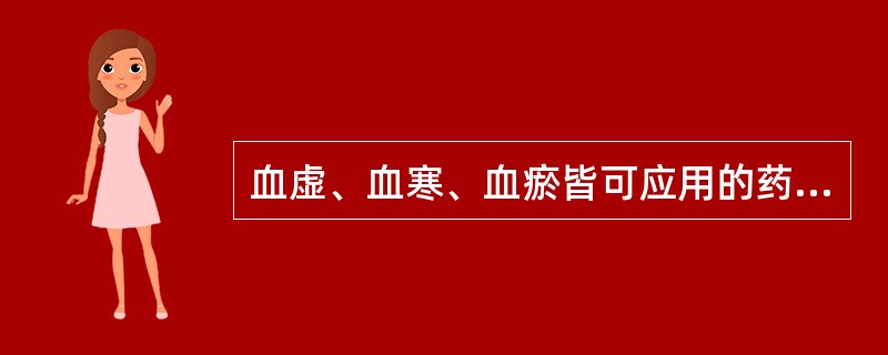 血虚、血寒、血瘀皆可应用的药物是( )A、熟地B、当归C、白芍D、阿胶E、赤芍