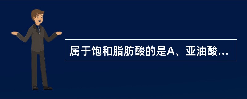 属于饱和脂肪酸的是A、亚油酸B、棕榈油酸C、二十碳五烯酸D、棕榈酸E、二十二碳六