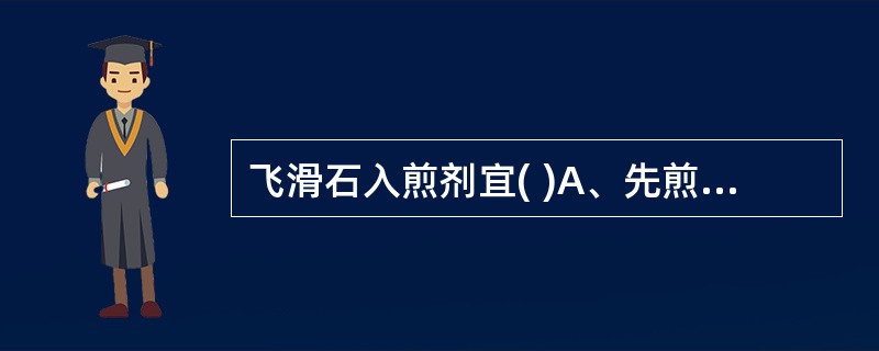 飞滑石入煎剂宜( )A、先煎B、包煎C、后下D、另煎E、冲服