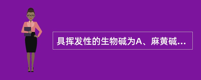 具挥发性的生物碱为A、麻黄碱B、莨菪碱C、苦参碱D、乌头碱E、小檗碱