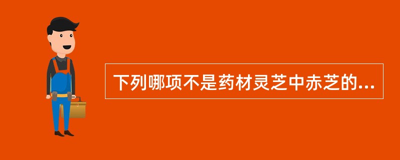 下列哪项不是药材灵芝中赤芝的性状鉴别特征A、菌盖肾形、半圆形或近圆形,具环状棱纹