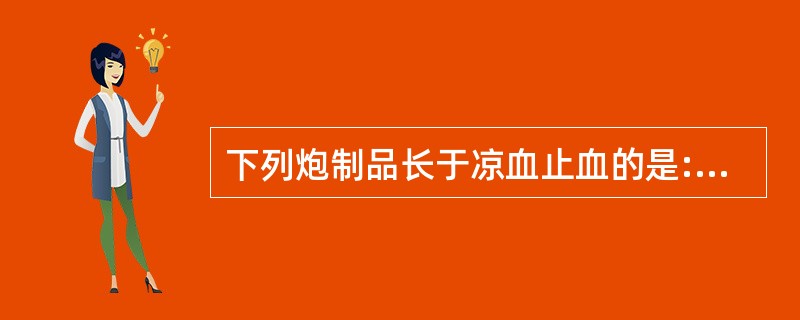 下列炮制品长于凉血止血的是:A、生地黄B、熟地黄C、鲜地黄D、生地炭E、熟地炭