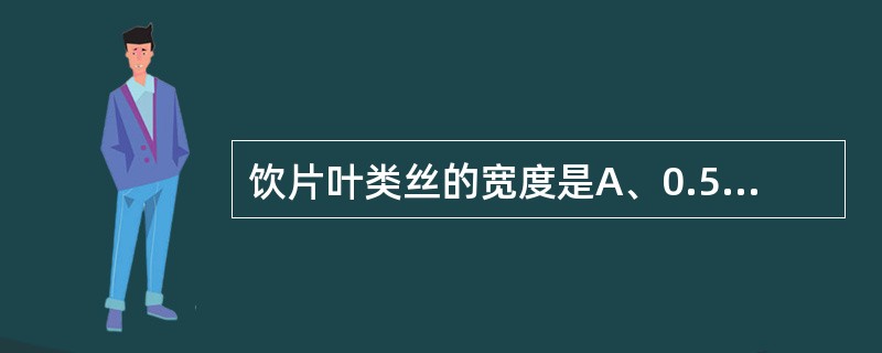 饮片叶类丝的宽度是A、0.5mm以下B、1~2mmC、2~4mmD、4~6mmE