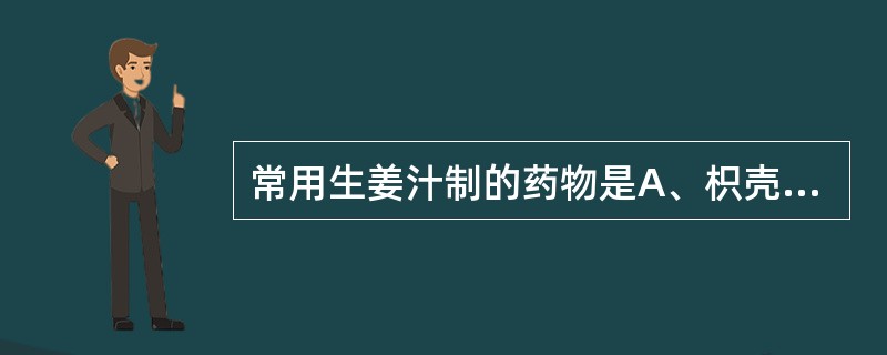 常用生姜汁制的药物是A、枳壳B、厚朴C、栀子D、党参E、何首乌