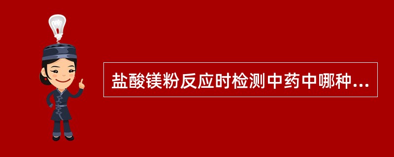 盐酸镁粉反应时检测中药中哪种成分的反应A、黄酮及其苷类B、蒽醌类C、香豆素类D、