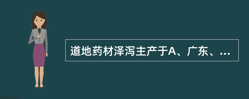 道地药材泽泻主产于A、广东、广西B、浙江、上海C、云南、贵州D、福建、四川E、湖