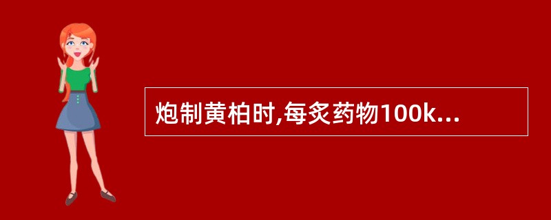 炮制黄柏时,每炙药物100kg用黄酒A、20kgB、15kgC、10kgD、5k