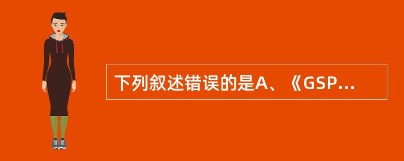 下列叙述错误的是A、《GSP认证证书》有效期5年B、《GSP认证证书》由CFD