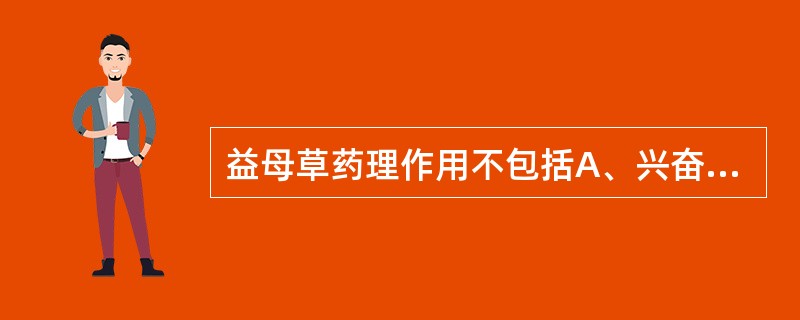 益母草药理作用不包括A、兴奋子宫B、降血糖C、改善微循环D、抗血栓形成E、抗心肌