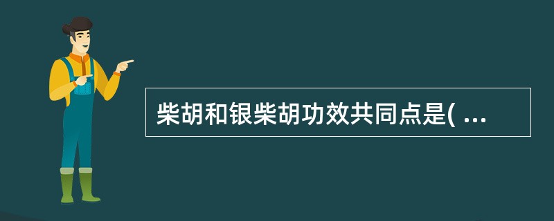 柴胡和银柴胡功效共同点是( )A、解表泄热B、疏肝解郁C、退虚热D、升举阳气E、