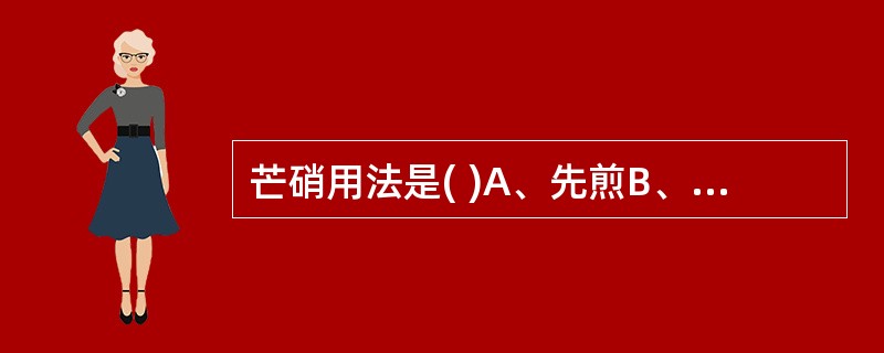 芒硝用法是( )A、先煎B、后下C、包煎D、冲服E、另煎