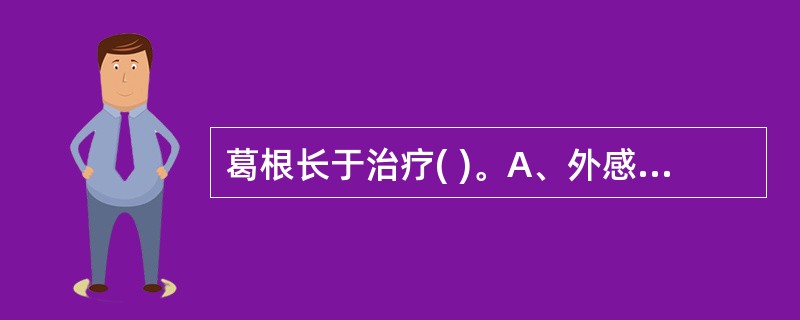 葛根长于治疗( )。A、外感风热,头项强痛B、外感风热,咽喉肿痛C、外感风热,寒