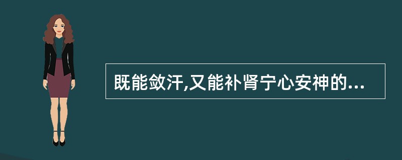 既能敛汗,又能补肾宁心安神的药物A、酸枣仁B、五味子C、浮小麦D、牡蛎E、龙骨