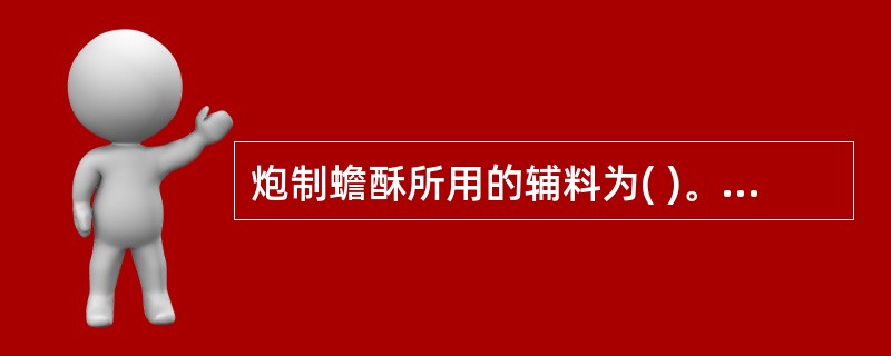 炮制蟾酥所用的辅料为( )。A、水B、黄酒C、白酒D、苦酒E、醋