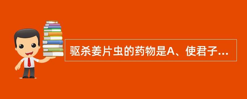 驱杀姜片虫的药物是A、使君子B、苦楝皮C、川楝子D、槟榔E、南瓜子