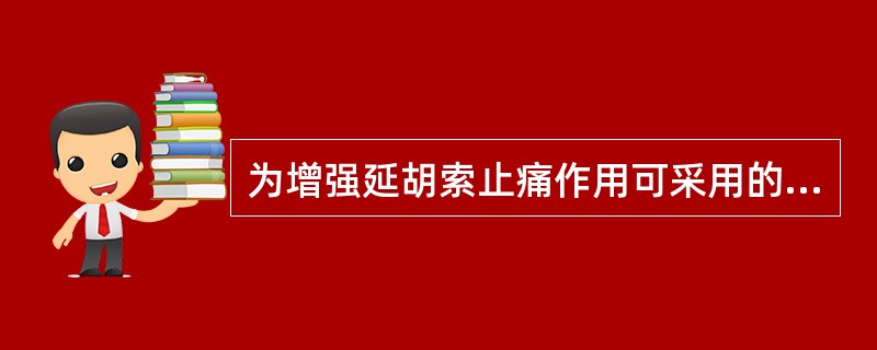 为增强延胡索止痛作用可采用的炮制方法是( )A、酒炒B、盐水制C、醋炒D、姜汁炙