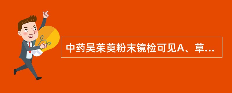 中药吴茱萸粉末镜检可见A、草酸钙簇晶B、草酸钙砂晶C、草酸钙方晶D、草酸钙针晶E