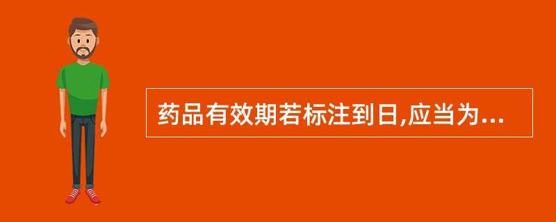 药品有效期若标注到日,应当为A、起算日期对应年月日的后一天B、起算日期对应年月日