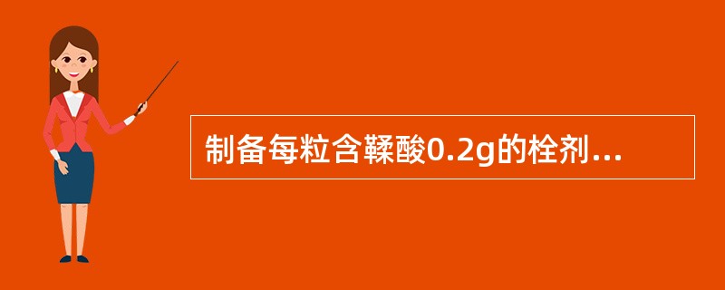 制备每粒含鞣酸0.2g的栓剂200粒,已知空白栓重2.0g,鞣酸对可可豆脂的置换