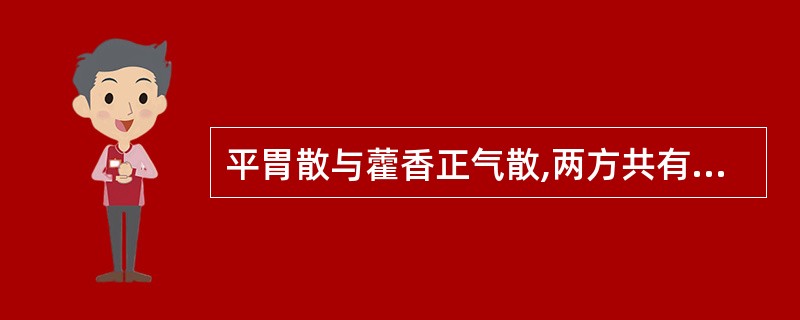 平胃散与藿香正气散,两方共有的药物是A、苍术、白术、甘草B、厚朴、陈皮、藿香C、