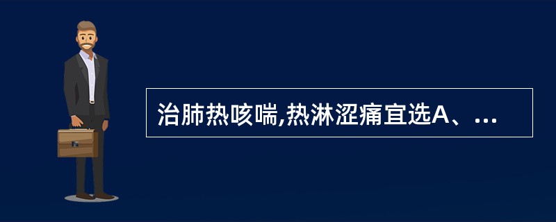 治肺热咳喘,热淋涩痛宜选A、蚤休B、半边莲C、萹蓄D、穿心莲E、海金沙