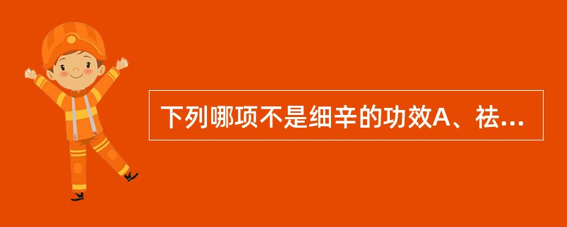 下列哪项不是细辛的功效A、祛风散寒B、通窍C、止痛D、温中止呕E、温肺化饮 -