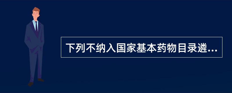 下列不纳入国家基本药物目录遴选范围的是A、化学药品B、生物制品C、中成药D、非临