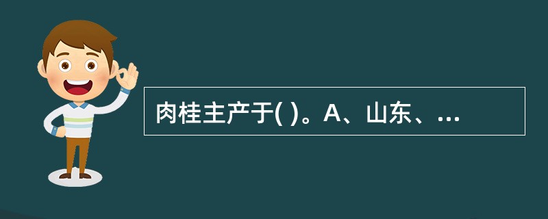 肉桂主产于( )。A、山东、山西B、广东、广西C、湖南、湖北D、广西、云南E、甘