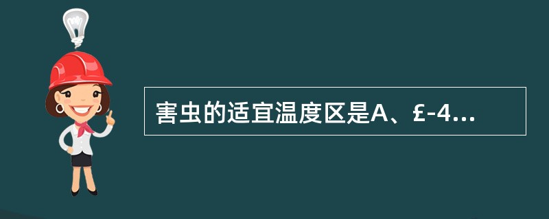 害虫的适宜温度区是A、£­4℃~0℃B、0℃~15℃C、15℃~35℃D、35℃