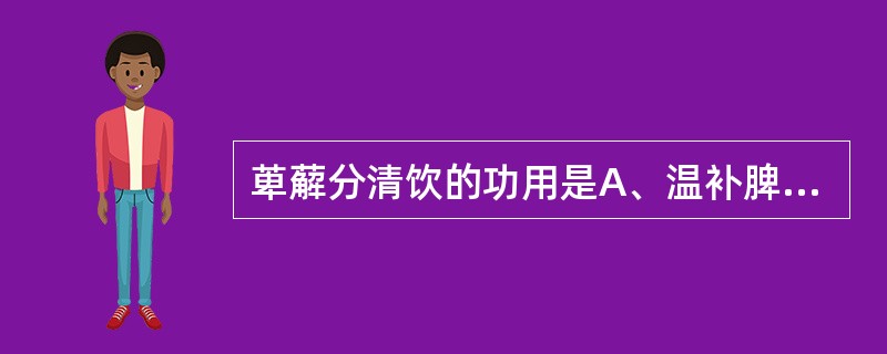 萆薢分清饮的功用是A、温补脾肾,利水消肿B、温肾助阳,行气利水C、温暖下元,壮阳