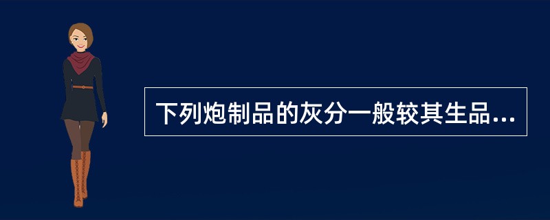 下列炮制品的灰分一般较其生品高的是:A、炒炭品B、麸炒品C、滑石粉炒品D、酒炙品