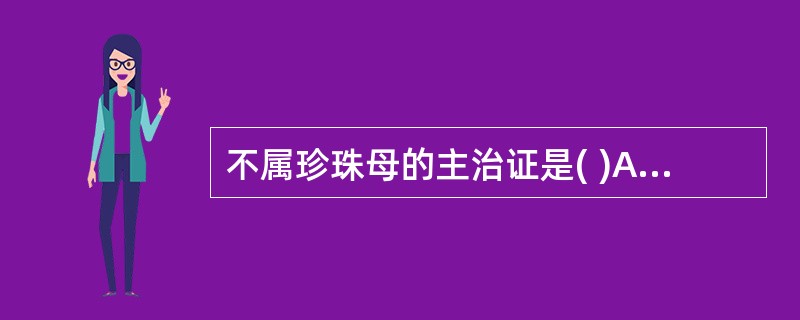 不属珍珠母的主治证是( )A、阳亢眩晕B、目赤肿痛C、视物昏花D、惊悸失眠E、惊