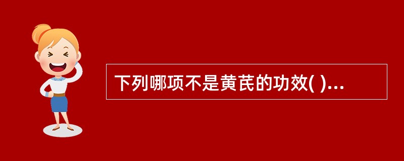 下列哪项不是黄芪的功效( )A、补气升B、益卫固表C、利水消肿D、固精止带E、托