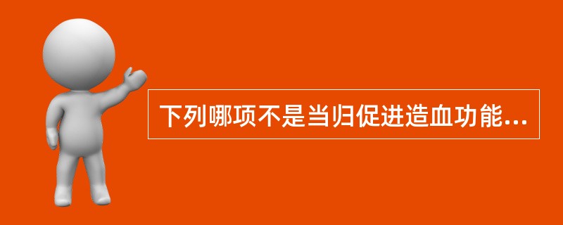 下列哪项不是当归促进造血功能的作用( )。A、增加外周血红细胞数B、增加外周血白