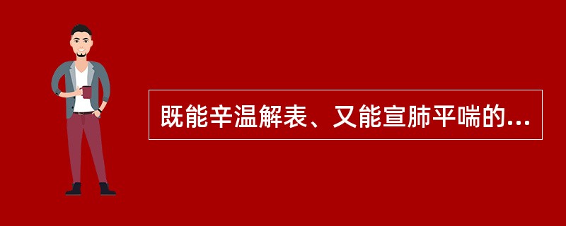 既能辛温解表、又能宣肺平喘的药物是A、麻黄B、桂枝C、紫苏D、防风E、牛蒡子 -