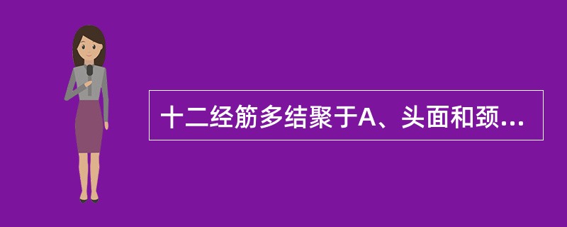 十二经筋多结聚于A、头面和颈部B、四肢末端C、胸腹部D、关节和骨骼附近E、肌肤体