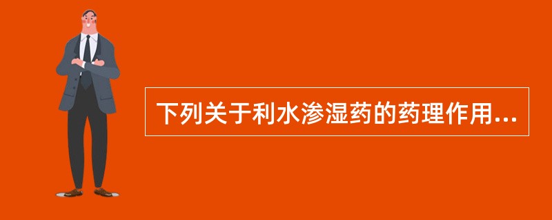 下列关于利水渗湿药的药理作用,错误的是A、利尿B、抗病原微生物C、抑制免疫D、抗