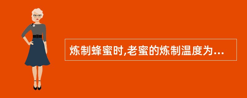 炼制蜂蜜时,老蜜的炼制温度为A、116℃~118℃B、105℃~110℃C、11