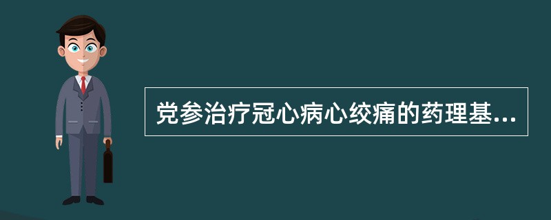 党参治疗冠心病心绞痛的药理基础是( )。A、增强心肌收缩作用B、降低冠状动脉灌注