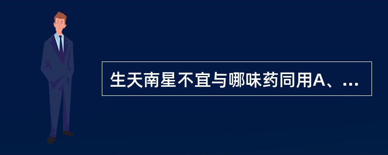 生天南星不宜与哪味药同用A、半夏B、牛黄C、牵牛子D、大黄E、苍术