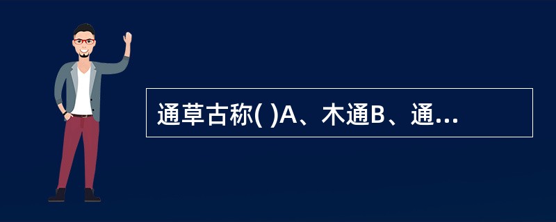 通草古称( )A、木通B、通脱木C、灯心草D、通草E、车前草