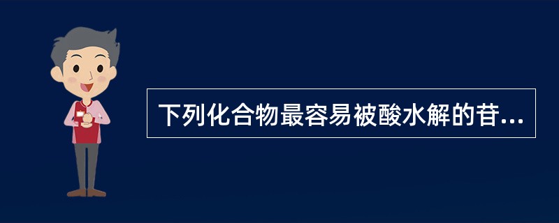 下列化合物最容易被酸水解的苷是A、七碳糖苷B、六碳糖苷C、2£­氨基六碳糖苷D、